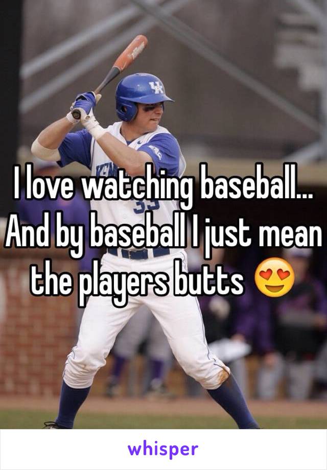 I love watching baseball... And by baseball I just mean the players butts 😍 