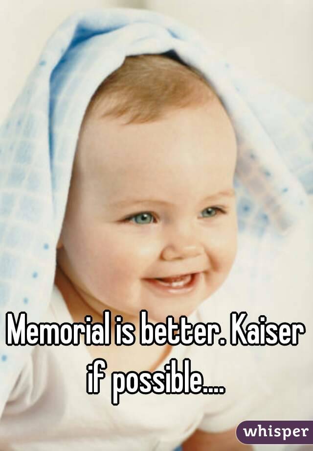 Memorial is better. Kaiser if possible.... 