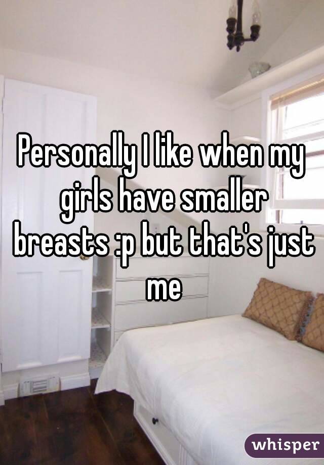 Personally I like when my girls have smaller breasts :p but that's just me