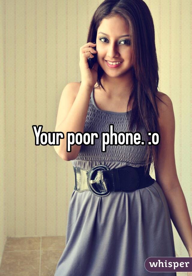 Your poor phone. :o