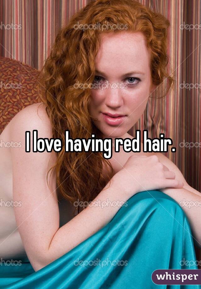 I love having red hair.