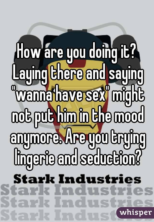 How are you doing it? Laying there and saying "wanna have sex" might not put him in the mood anymore. Are you trying lingerie and seduction?
