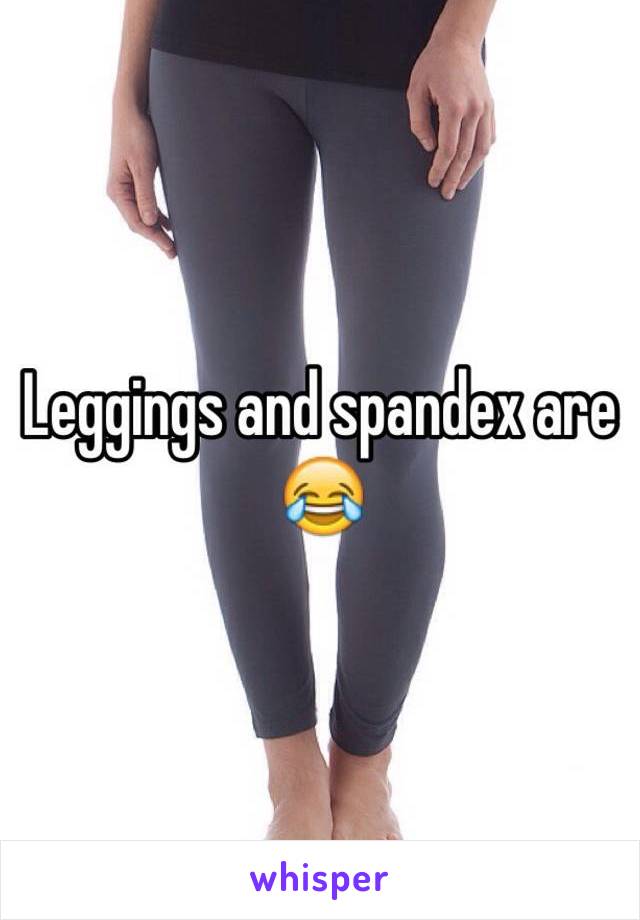 Leggings and spandex are 😂