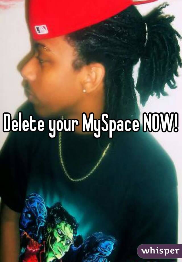 Delete your MySpace NOW!