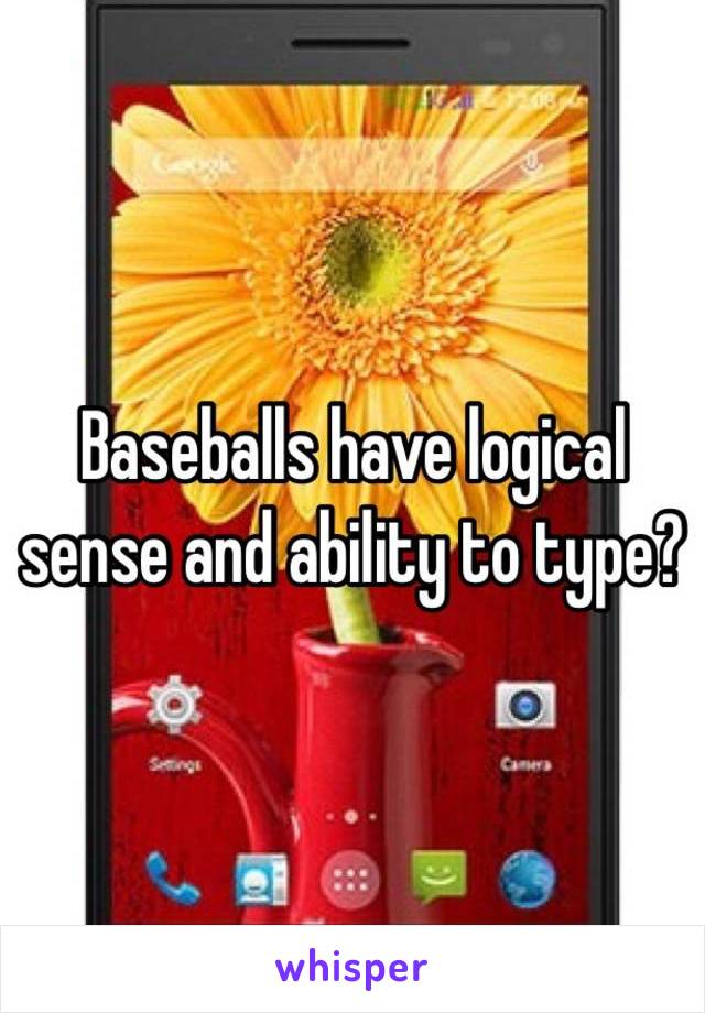 Baseballs have logical sense and ability to type?