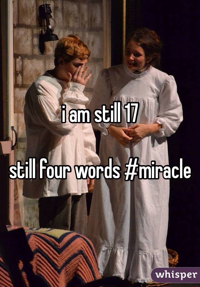i am still 17 

still four words #miracle