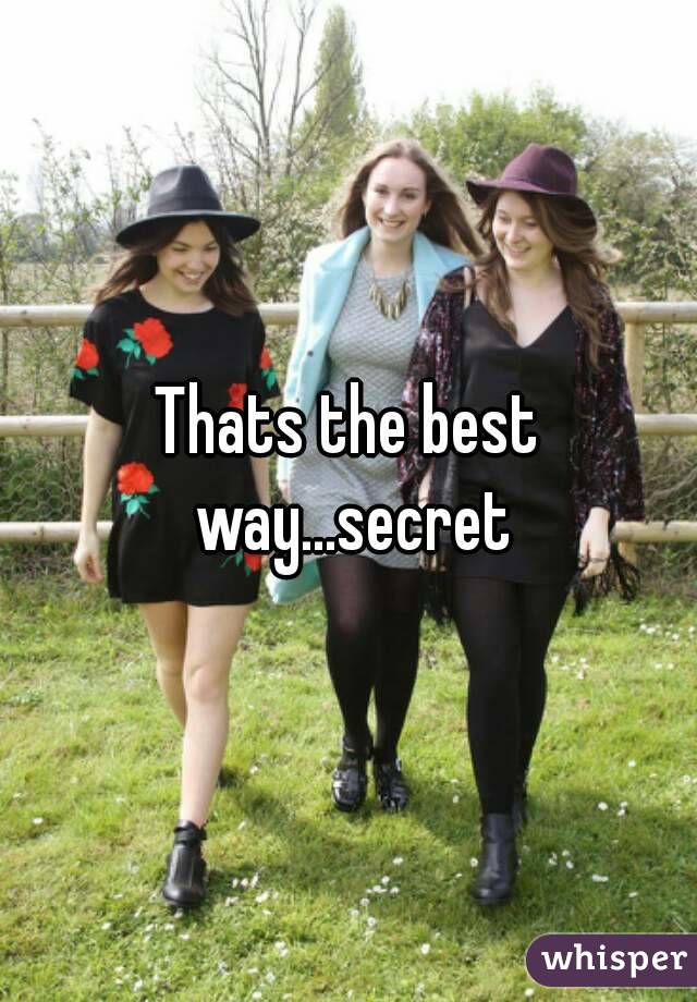 Thats the best way...secret