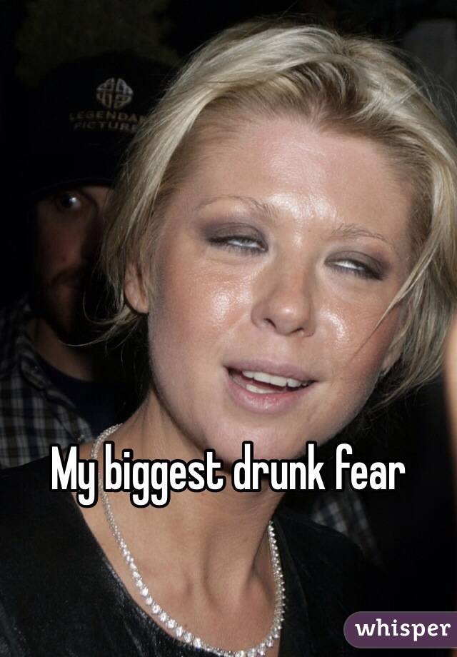 My biggest drunk fear 