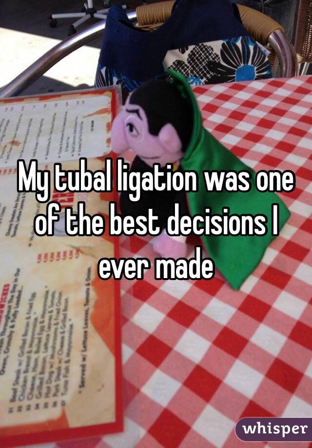 My tubal ligation was one of the best decisions I ever made