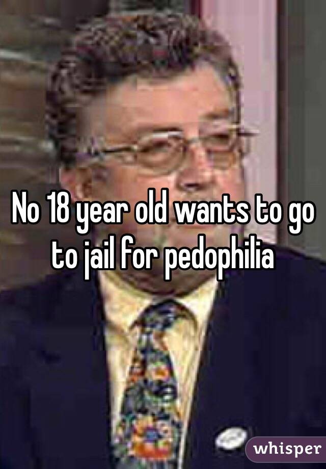 No 18 year old wants to go to jail for pedophilia 