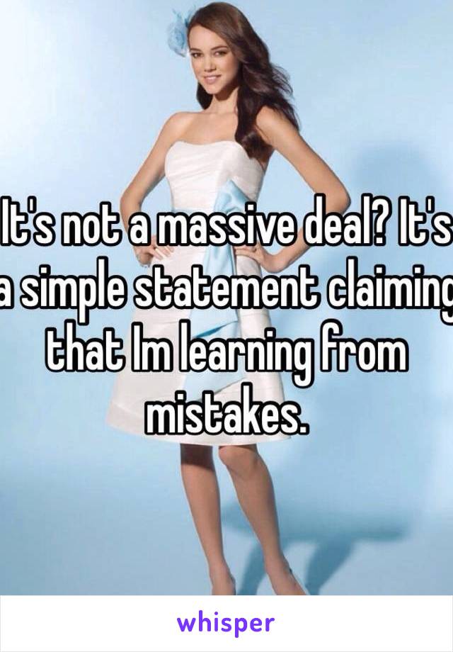 It's not a massive deal? It's a simple statement claiming that Im learning from mistakes.