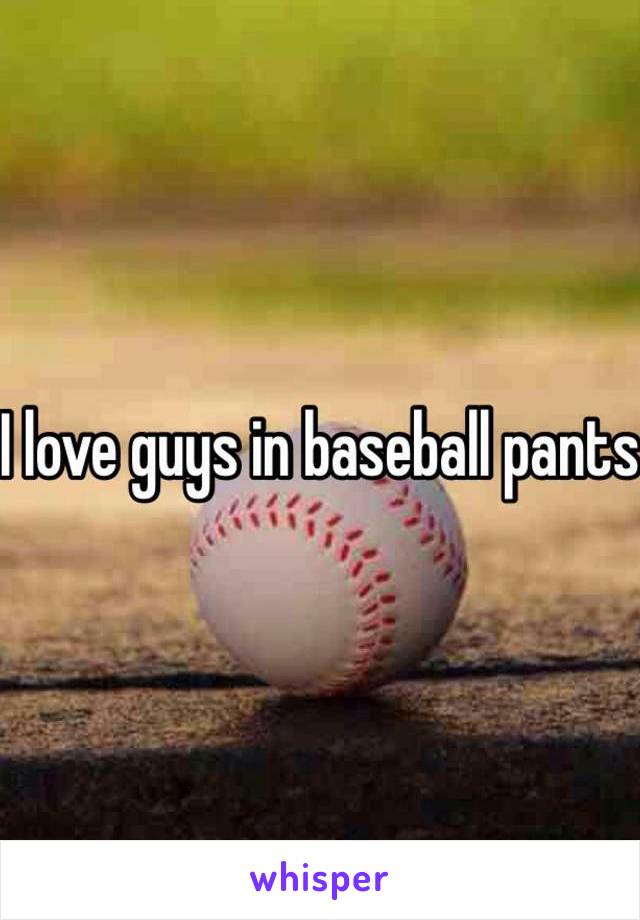 I love guys in baseball pants