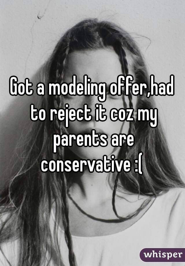 Got a modeling offer,had to reject it coz my parents are conservative :( 