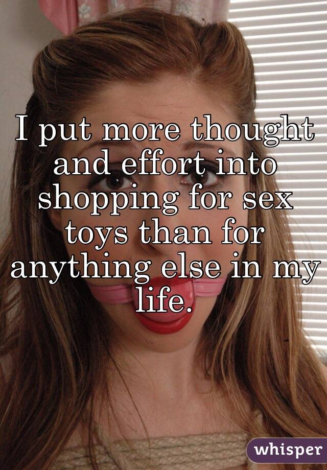 I put more thought and effort into shopping for sex toys than for anything else in my life. 