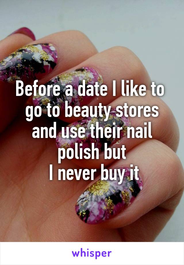Before a date I like to 
go to beauty stores and use their nail polish but
 I never buy it