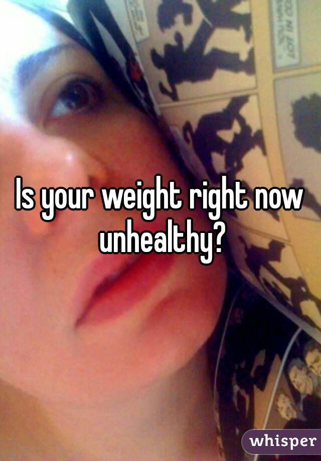 Is your weight right now unhealthy?