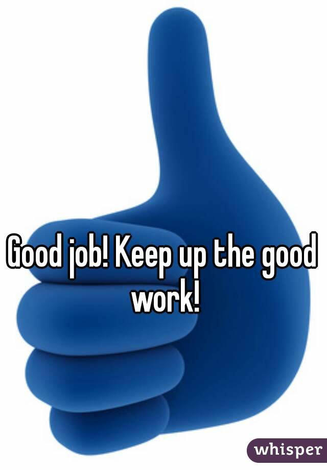 Good job! Keep up the good work!