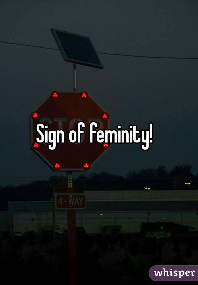 Sign of feminity!  