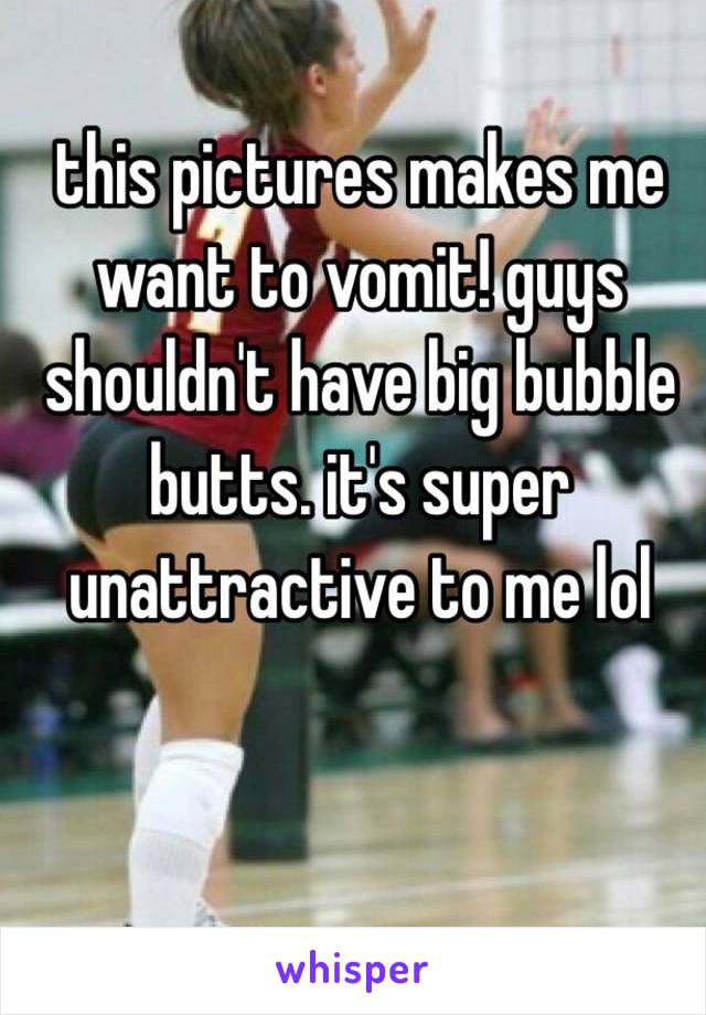 this pictures makes me want to vomit! guys shouldn't have big bubble butts. it's super unattractive to me lol