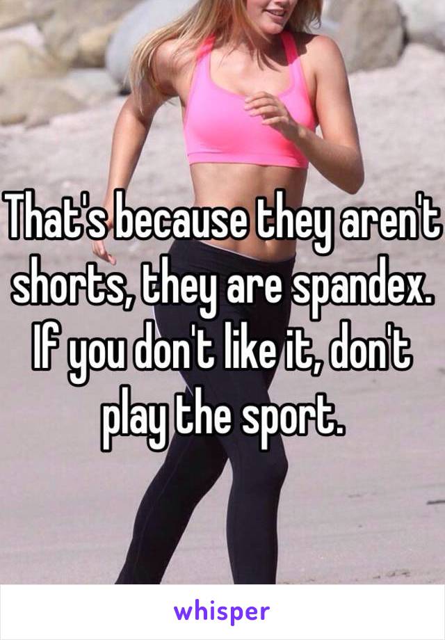 That's because they aren't shorts, they are spandex. If you don't like it, don't play the sport. 