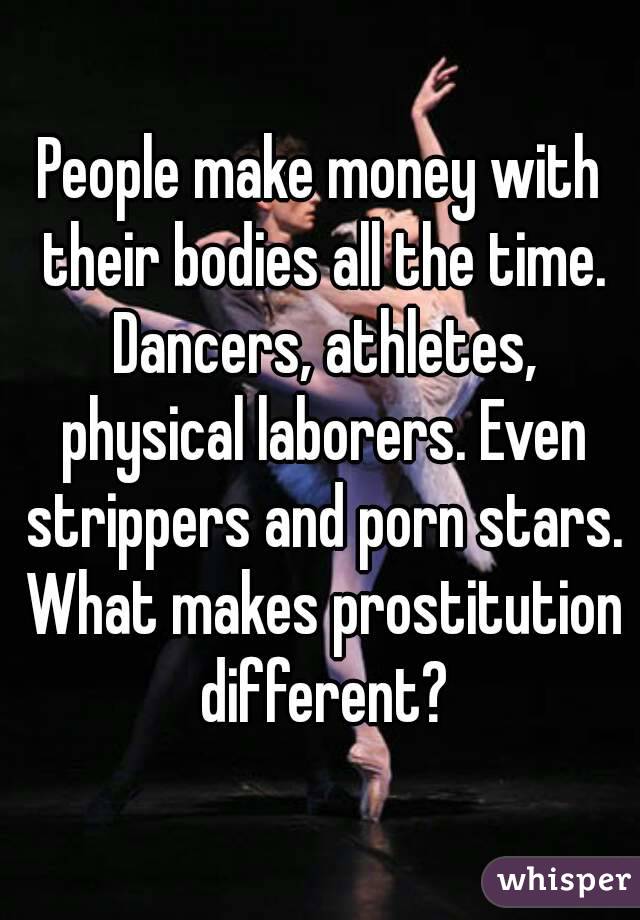 People make money with their bodies all the time. Dancers, athletes, physical laborers. Even strippers and porn stars. What makes prostitution different?