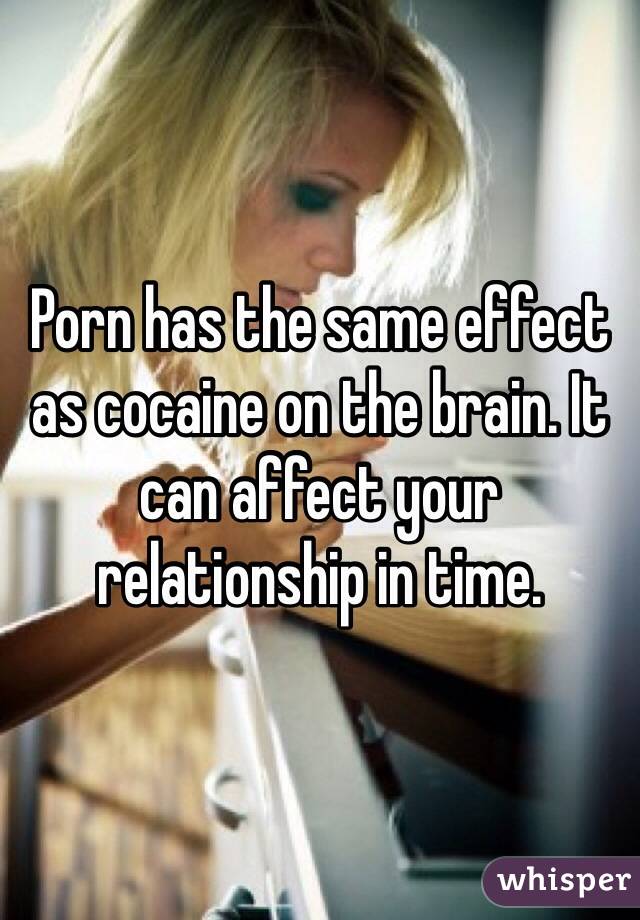 Porn has the same effect as cocaine on the brain. It can affect your relationship in time. 
