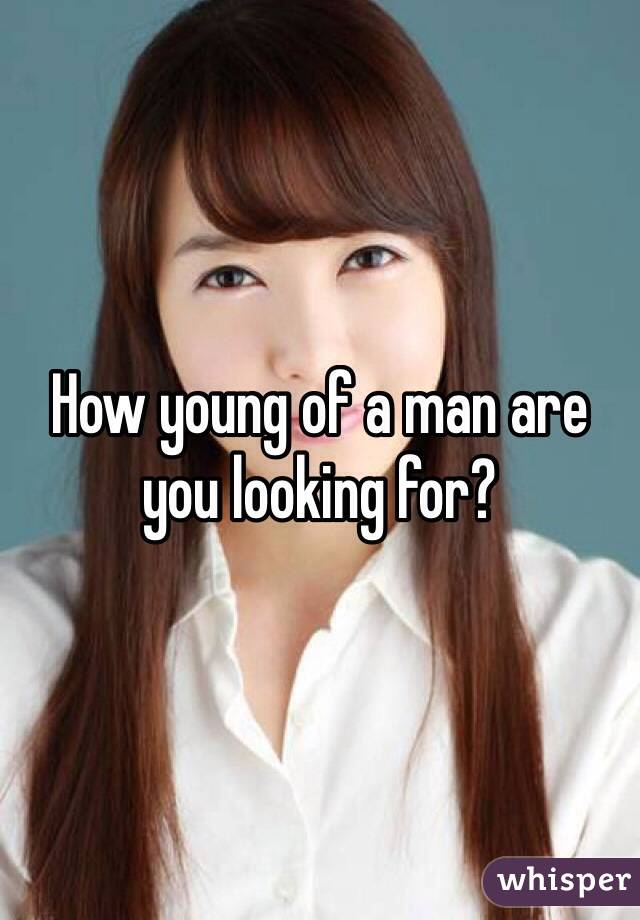 How young of a man are you looking for?