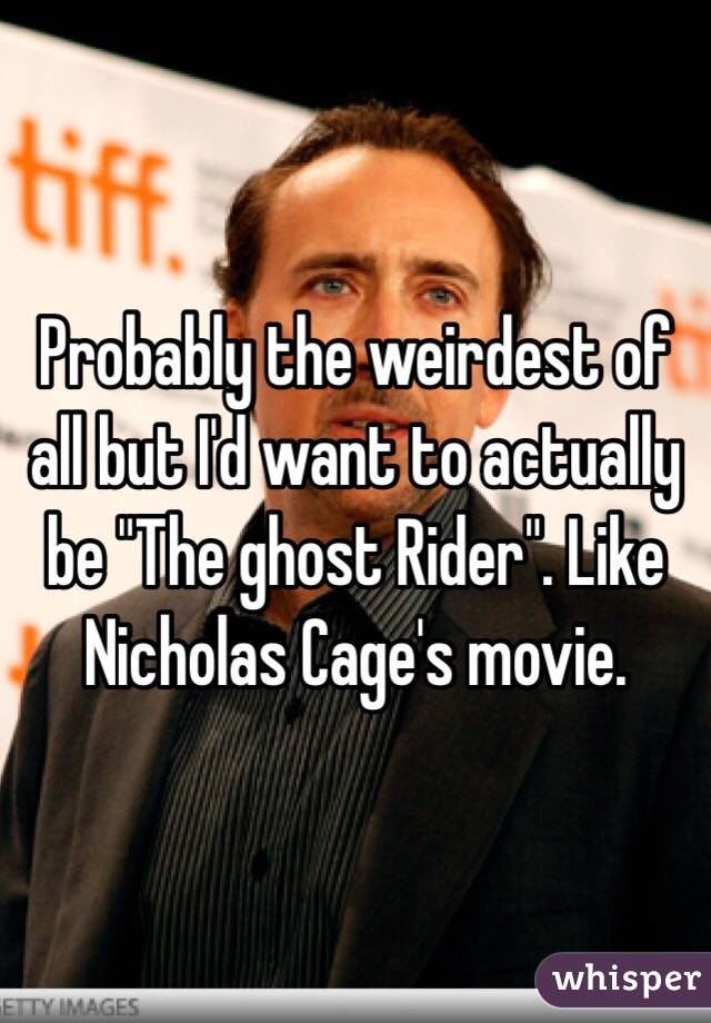 Probably the weirdest of all but I'd want to actually be "The ghost Rider". Like Nicholas Cage's movie. 