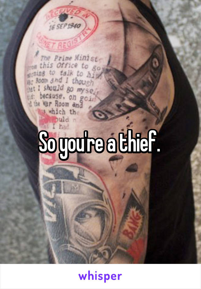 So you're a thief. 