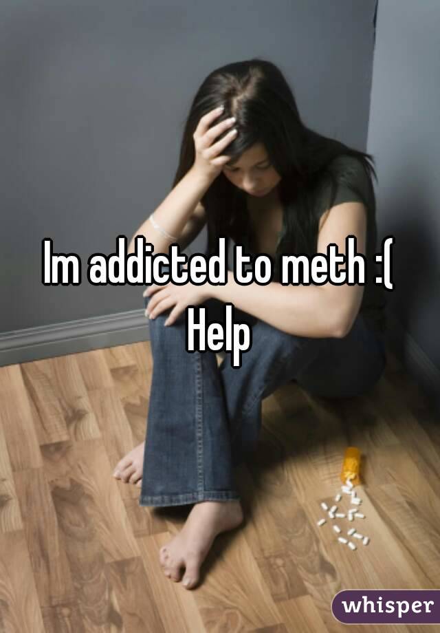 Im addicted to meth :(
Help