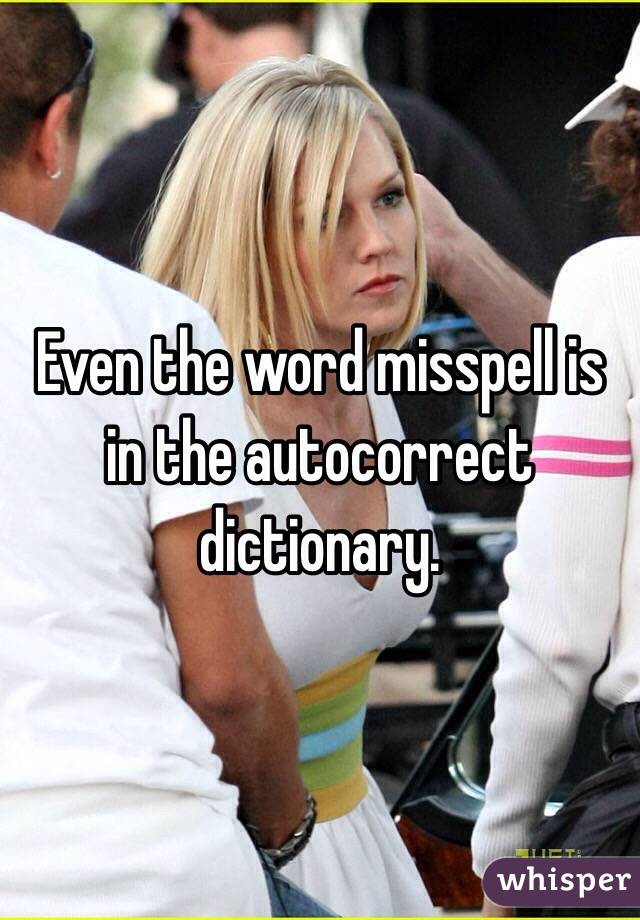 Even the word misspell is in the autocorrect dictionary. 
