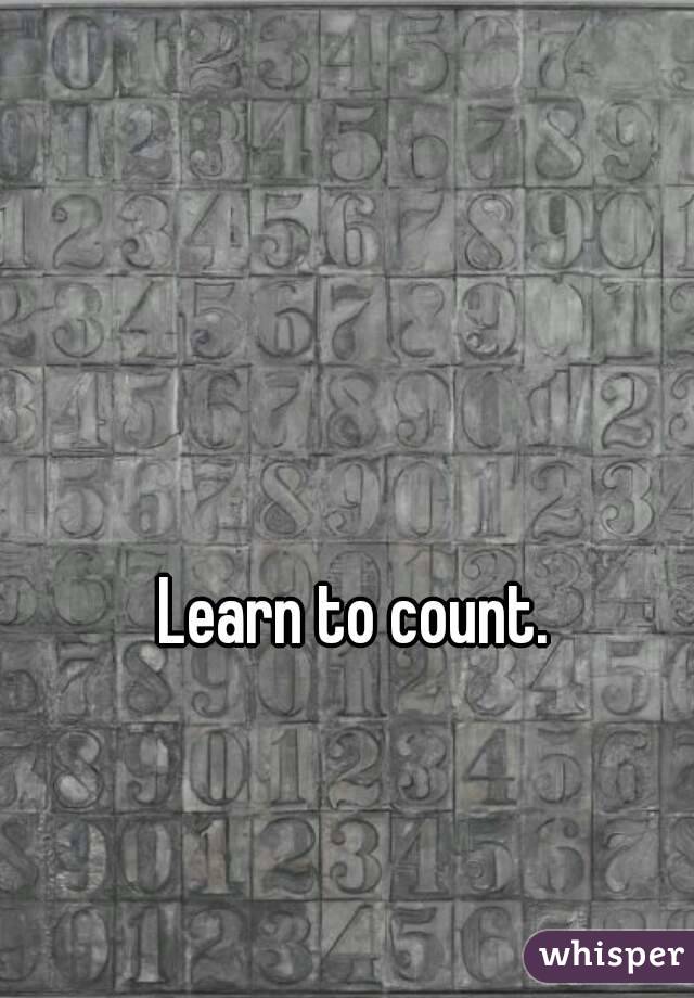 Learn to count.