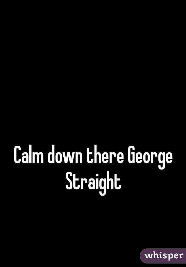 Calm down there George Straight