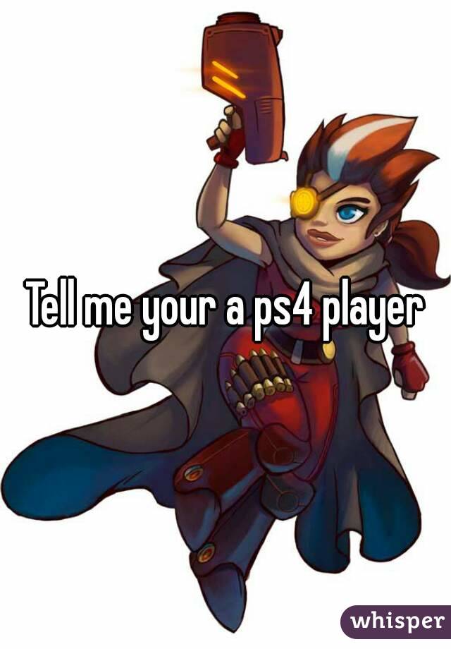 Tell me your a ps4 player