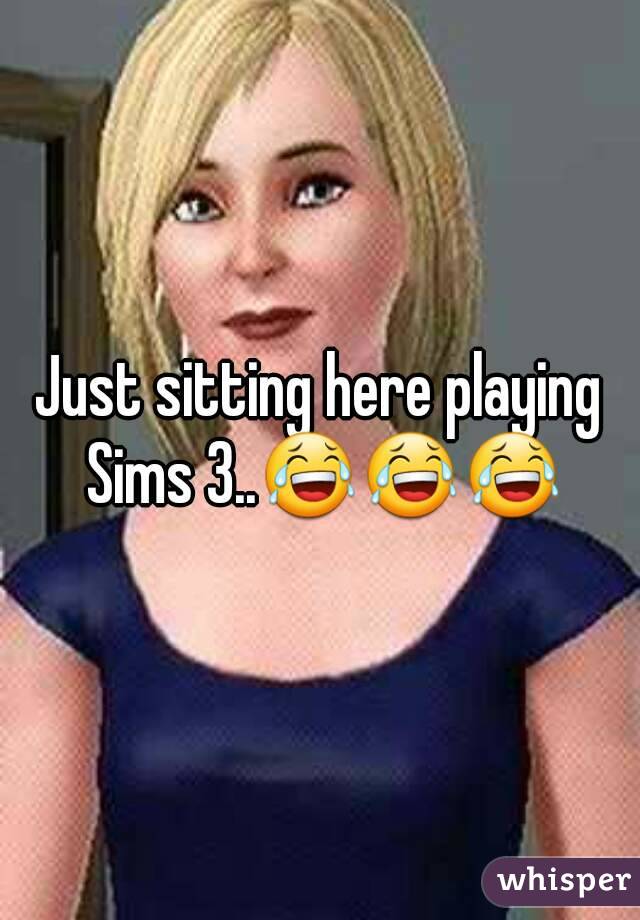 Just sitting here playing Sims 3..😂😂😂