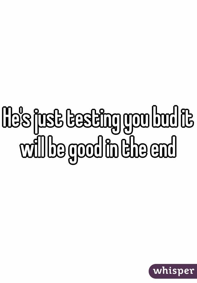 He's just testing you bud it will be good in the end 