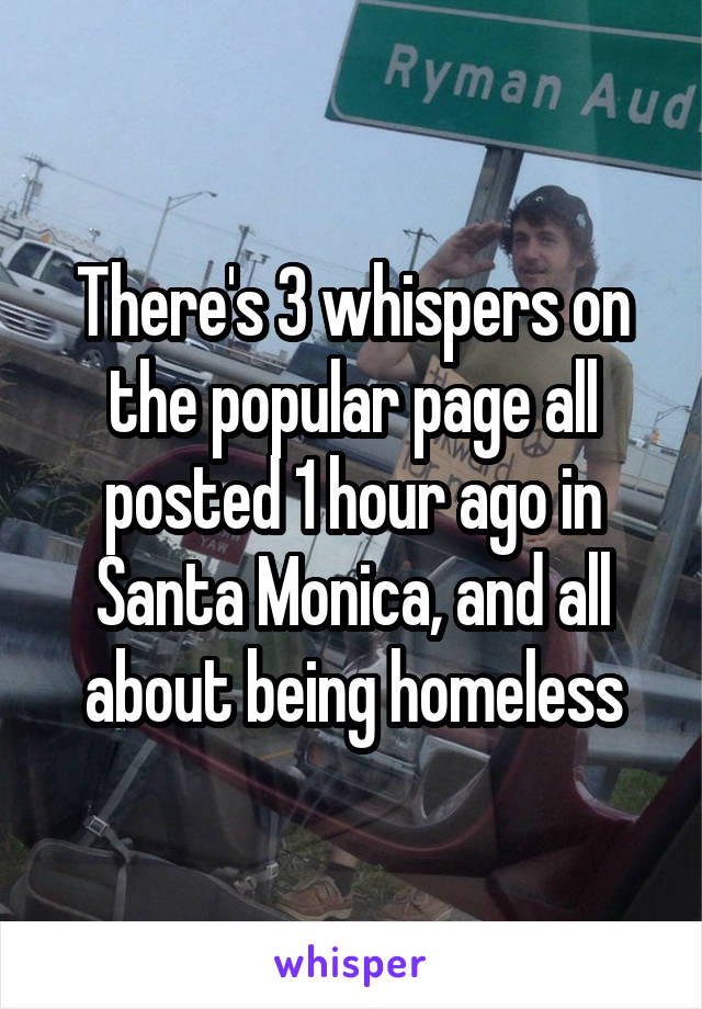 There's 3 whispers on the popular page all posted 1 hour ago in Santa Monica, and all about being homeless