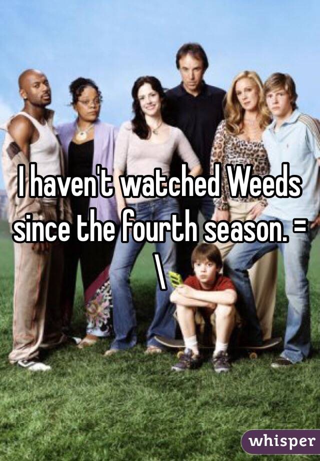 I haven't watched Weeds since the fourth season. =\