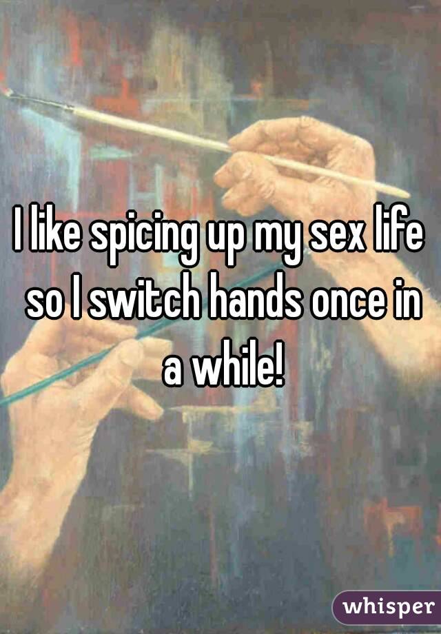 I like spicing up my sex life so I switch hands once in a while!