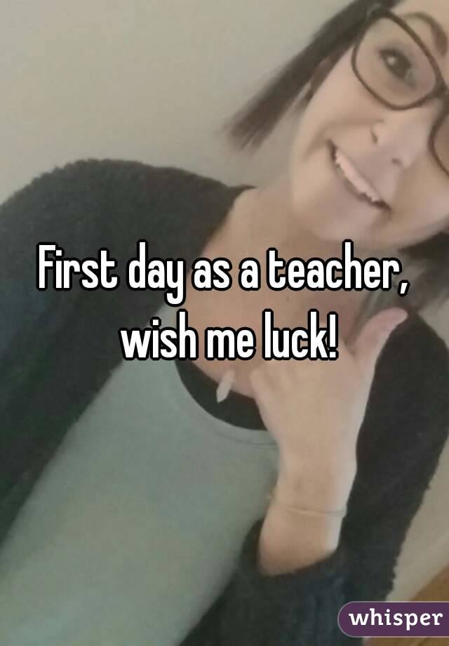 First day as a teacher, wish me luck!
