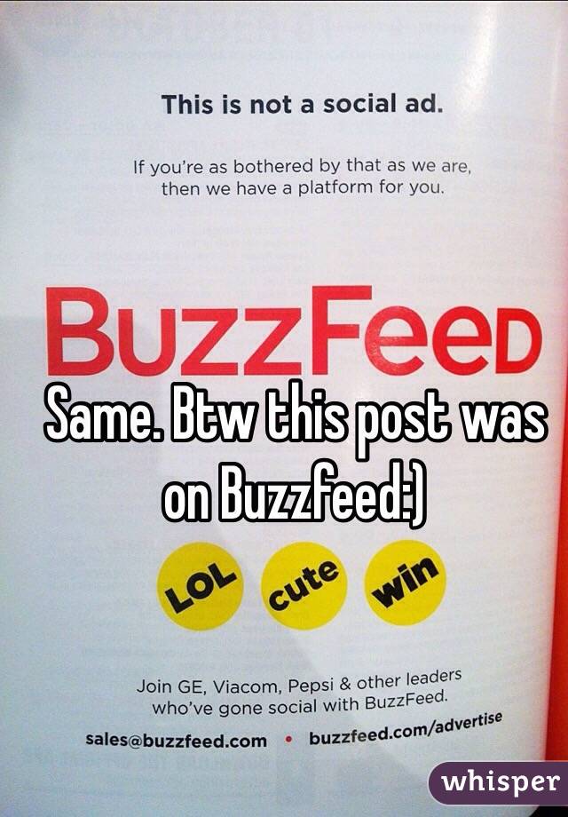 Same. Btw this post was on Buzzfeed:)