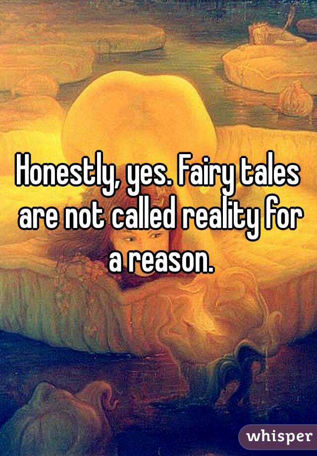 Honestly, yes. Fairy tales are not called reality for a reason.