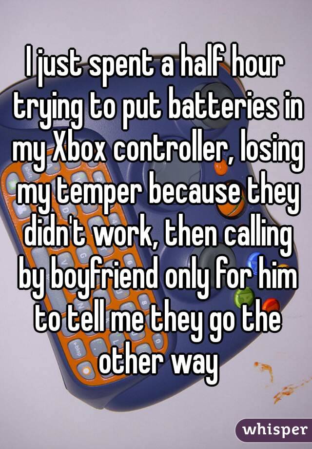 I just spent a half hour trying to put batteries in my Xbox controller, losing my temper because they didn't work, then calling by boyfriend only for him to tell me they go the other way
