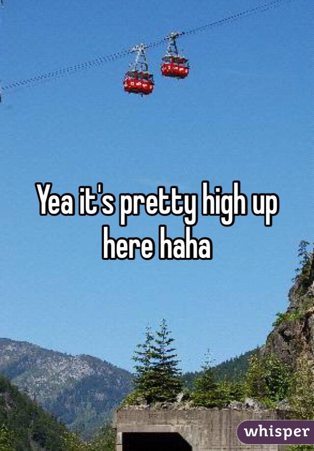 Yea it's pretty high up here haha 
