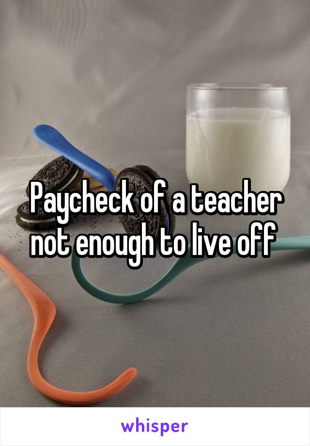 Paycheck of a teacher not enough to live off 