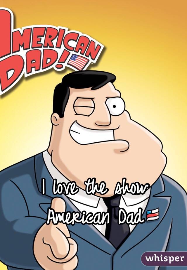 I love the show
American Dad