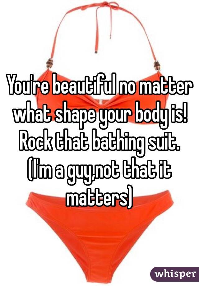 You're beautiful no matter what shape your body is! Rock that bathing suit.
(I'm a guy,not that it matters)