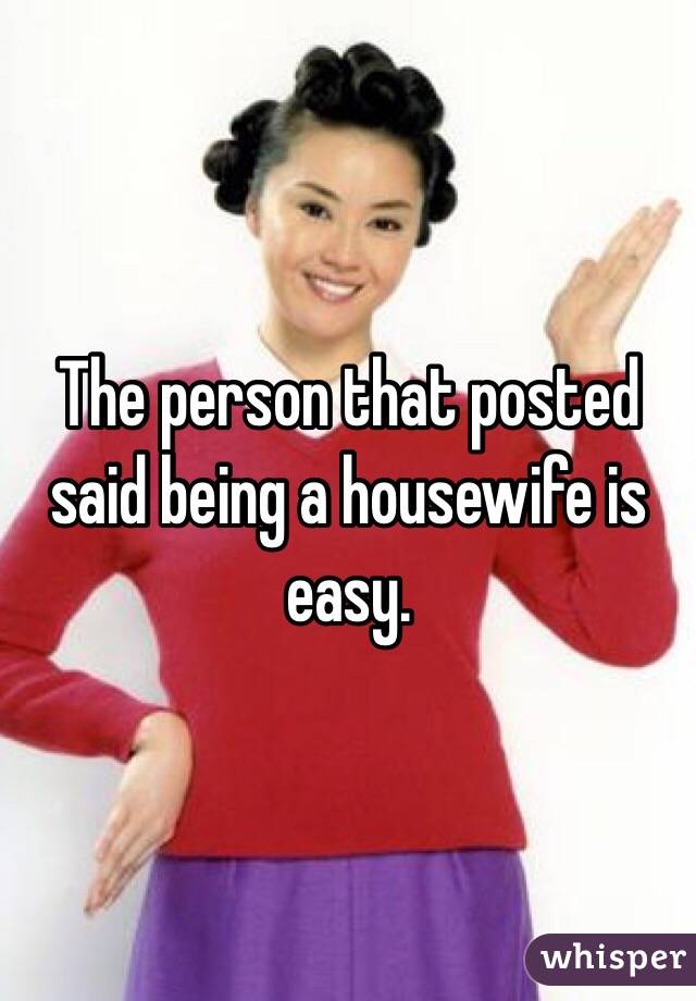 The person that posted said being a housewife is easy.