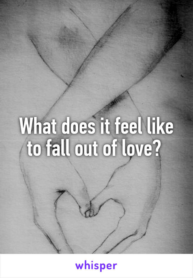 What does it feel like to fall out of love? 
