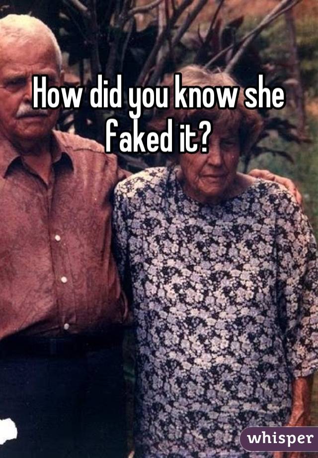 How did you know she faked it?